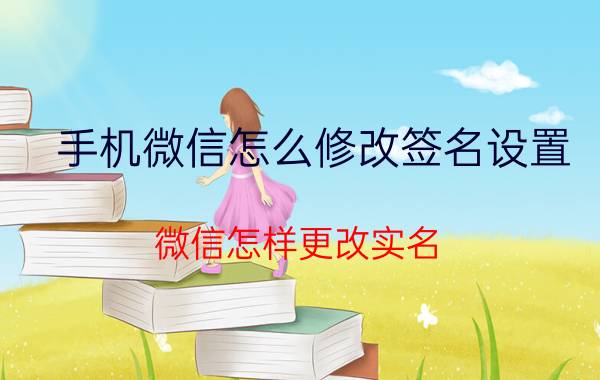 手机微信怎么修改签名设置 微信怎样更改实名？